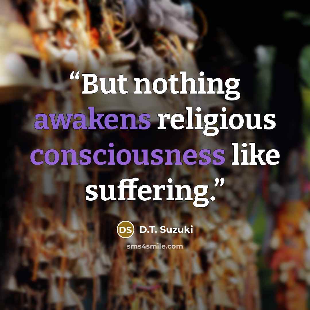 “But nothing awakens religious consciousness like suffering.” quote by D.T. Suzuki