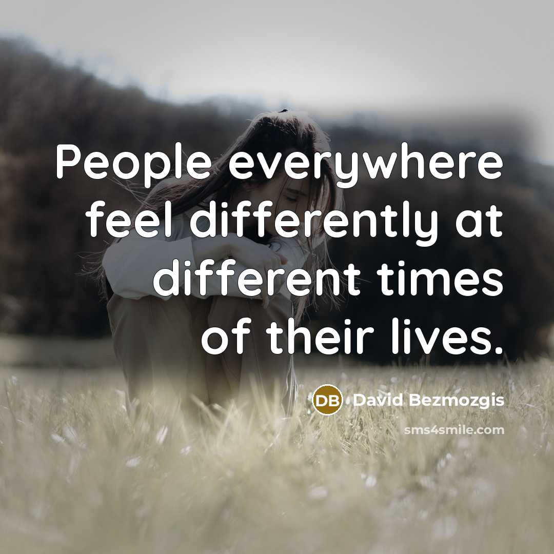 “People everywhere feel differently at different times of their lives.” quote by David Bezmozgis