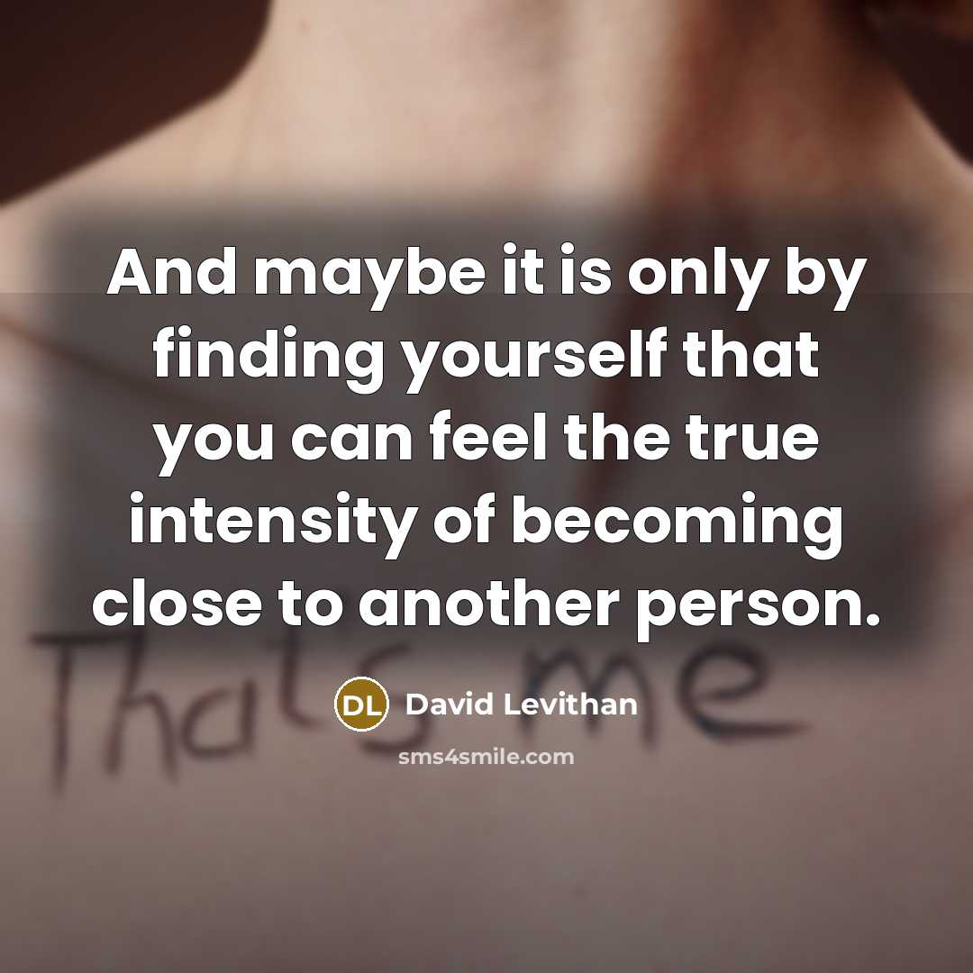 “And maybe it is only by finding yourself that you can feel the true intensity of becoming close to another person.” quote by David Levithan
