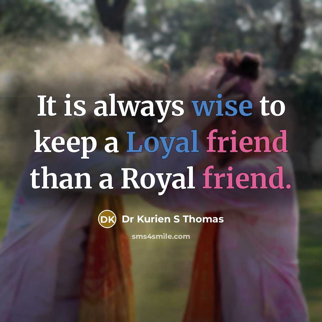“It is always wise to keep a Loyal friend than a Royal friend.” quote by Dr Kurien S Thomas