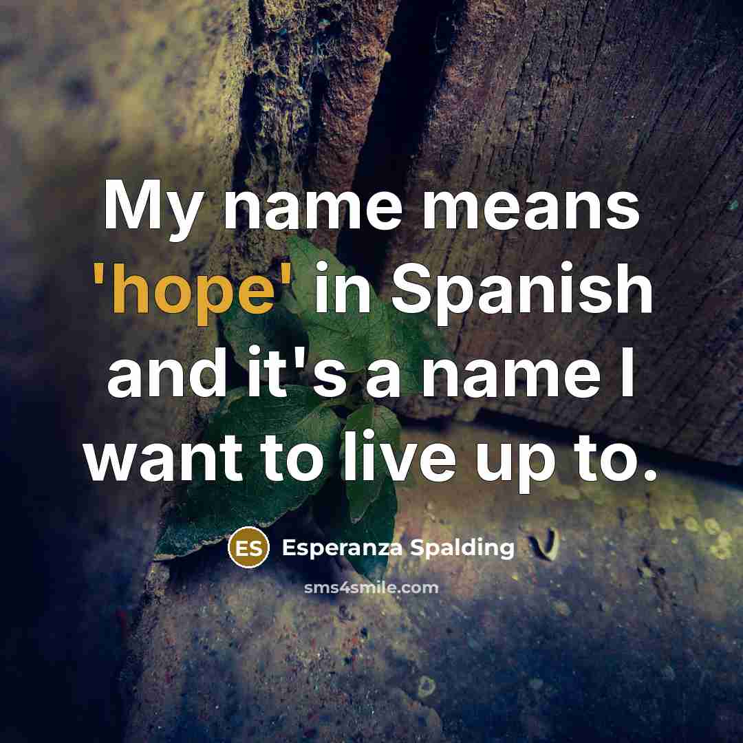 “My name means 'hope' in Spanish and it's a name I want to live up to.” quote by Esperanza Spalding