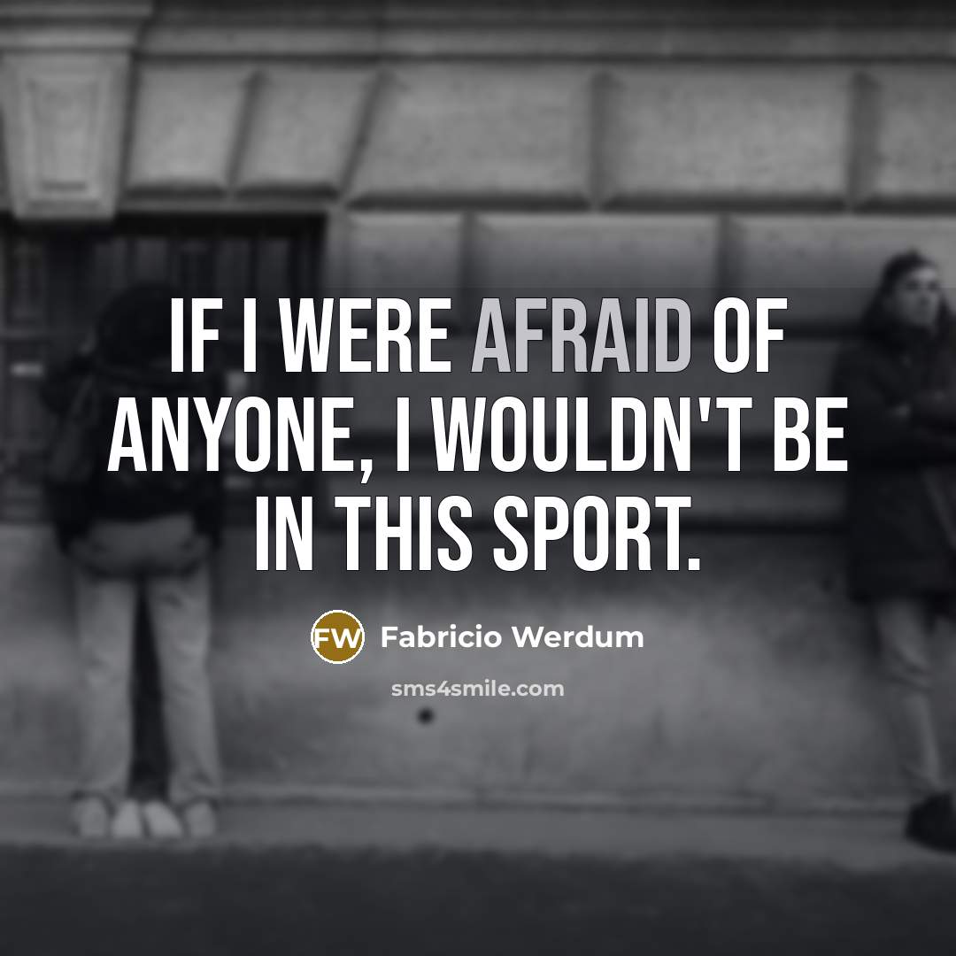 “If I were afraid of anyone, I wouldn't be in this sport.” quote by Fabricio Werdum