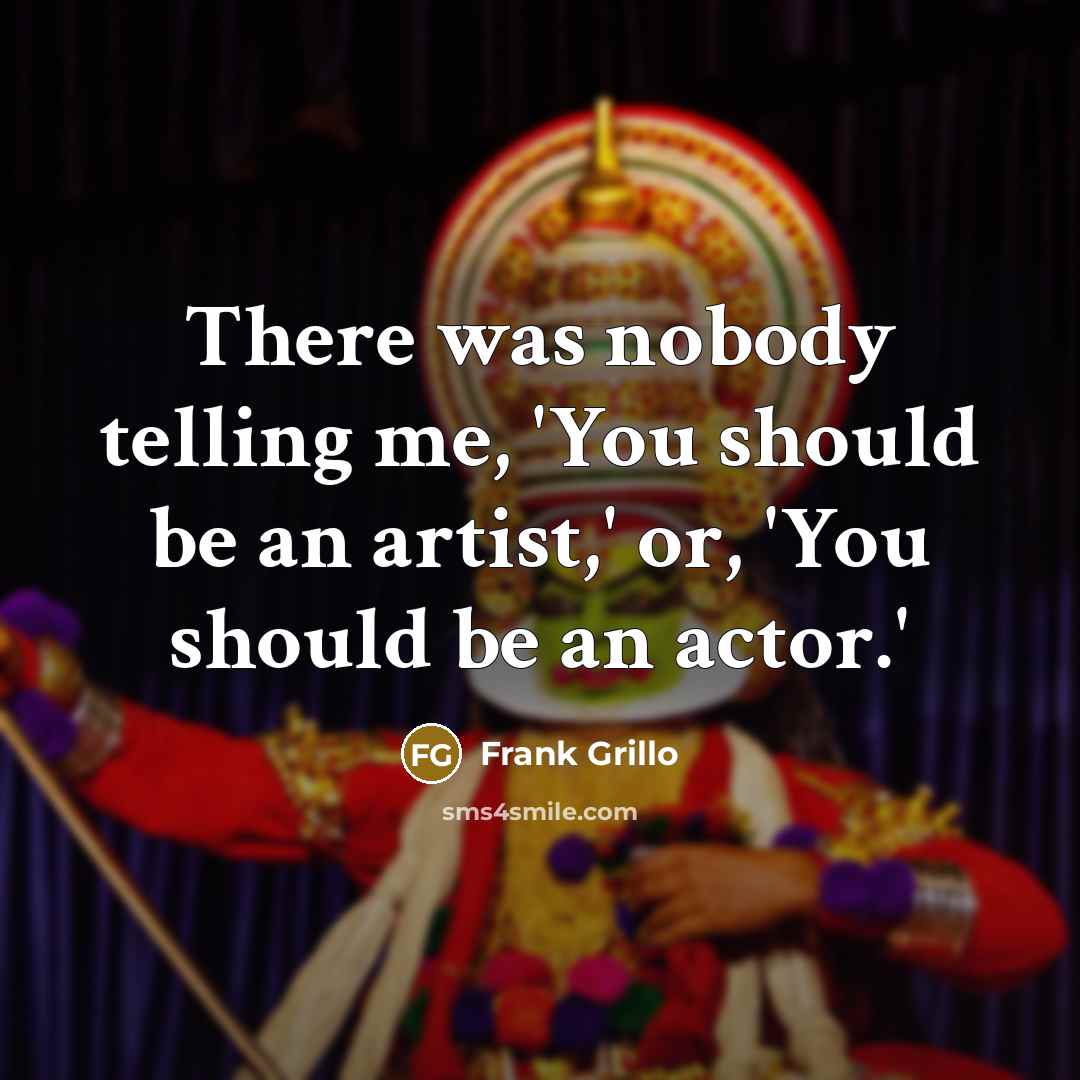 “There was nobody telling me, 'You should be an artist,' or, 'You should be an actor.'” quote by Frank Grillo