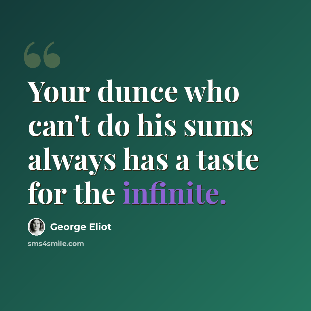 “Your dunce who can't do his sums always has a taste for the infinite.” quote by George Eliot
