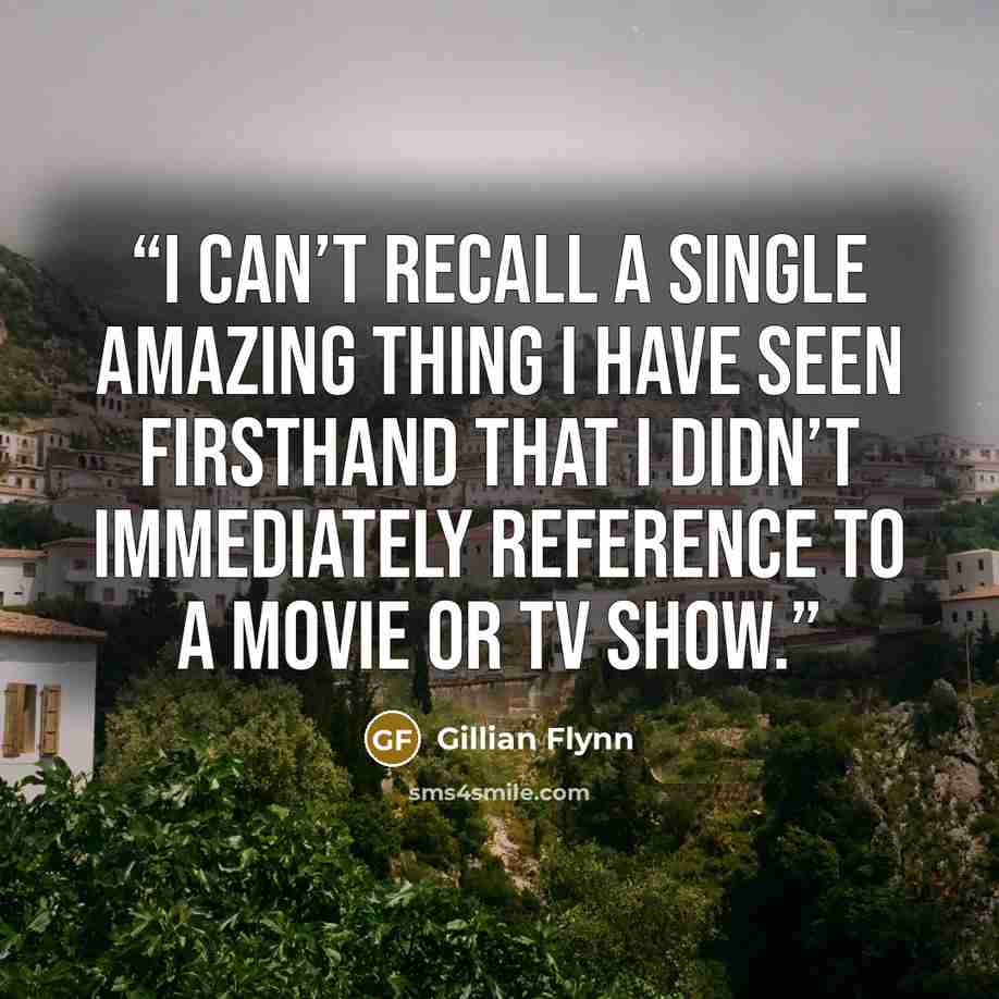 “I can’t recall a single amazing thing I have seen firsthand that I didn’t immediately reference to a movie or TV show.” quote by Gillian Flynn