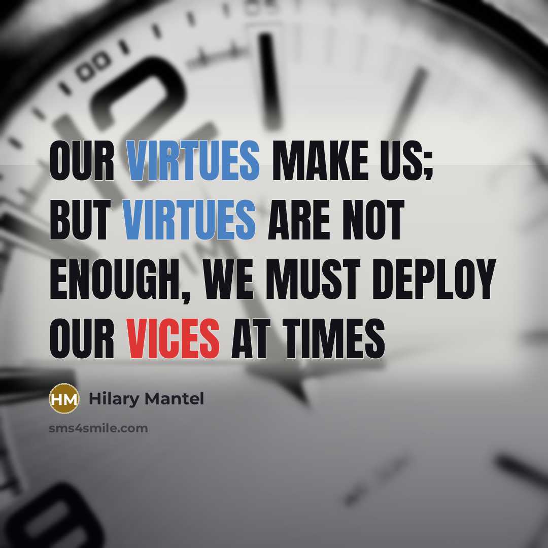 “Our virtues make us; but virtues are not enough, we must deploy our vices at times” quote by Hilary Mantel