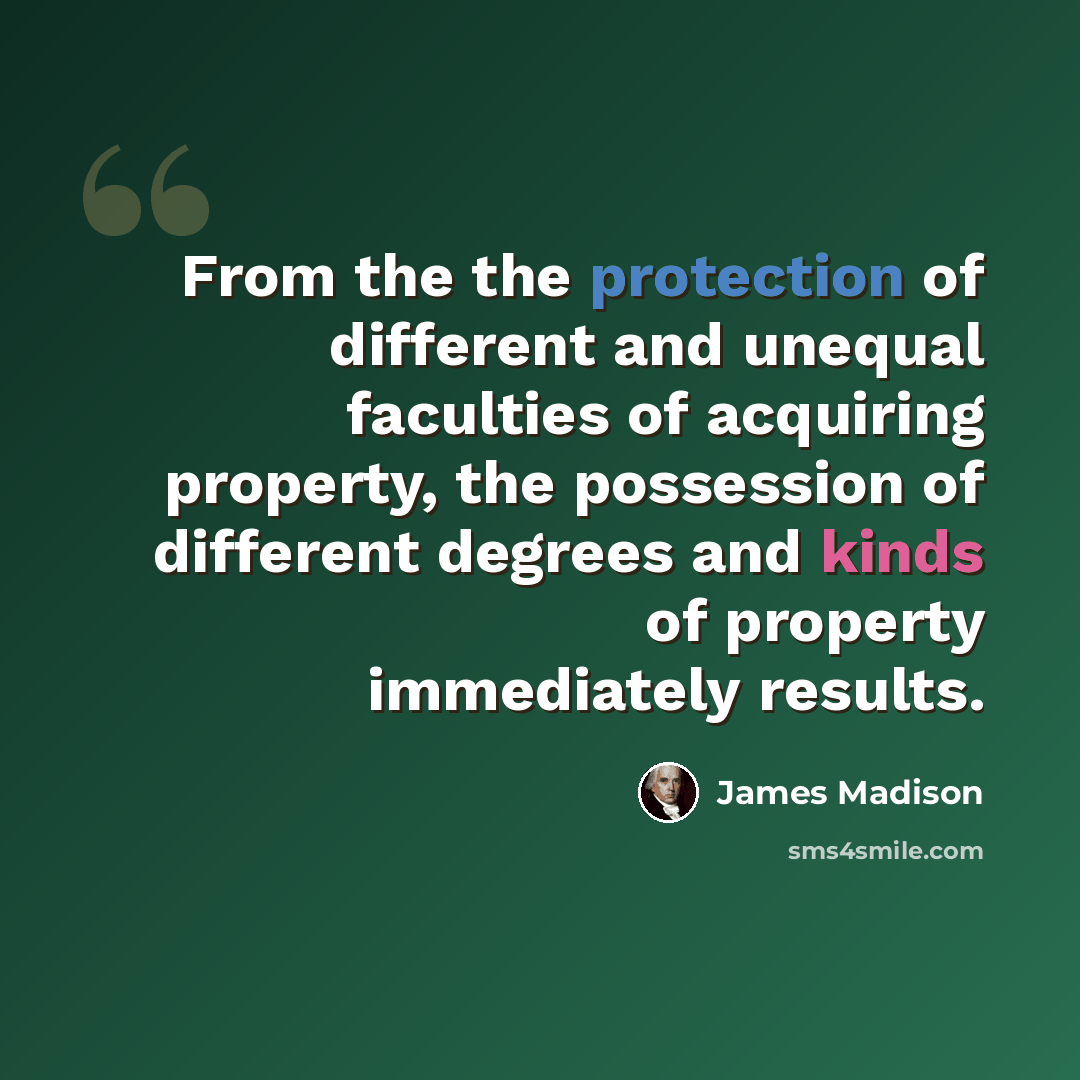 “From the the protection of different and unequal faculties of acquiring property, the possession of different degrees and kinds of property immediately results.” quote by James Madison