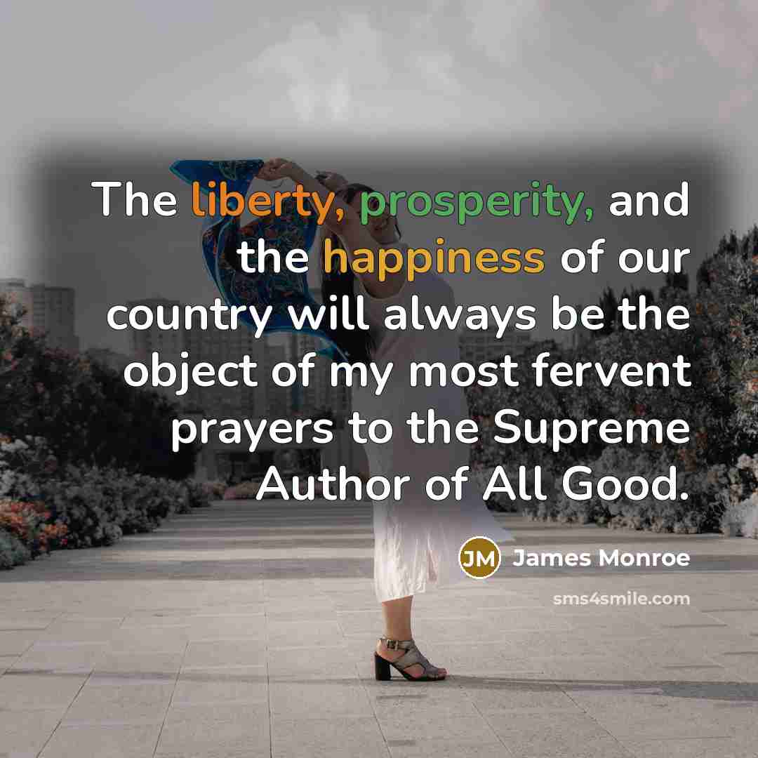“The liberty, prosperity, and the happiness of our country will always be the object of my most fervent prayers to the Supreme Author of All Good.” quote by James Monroe