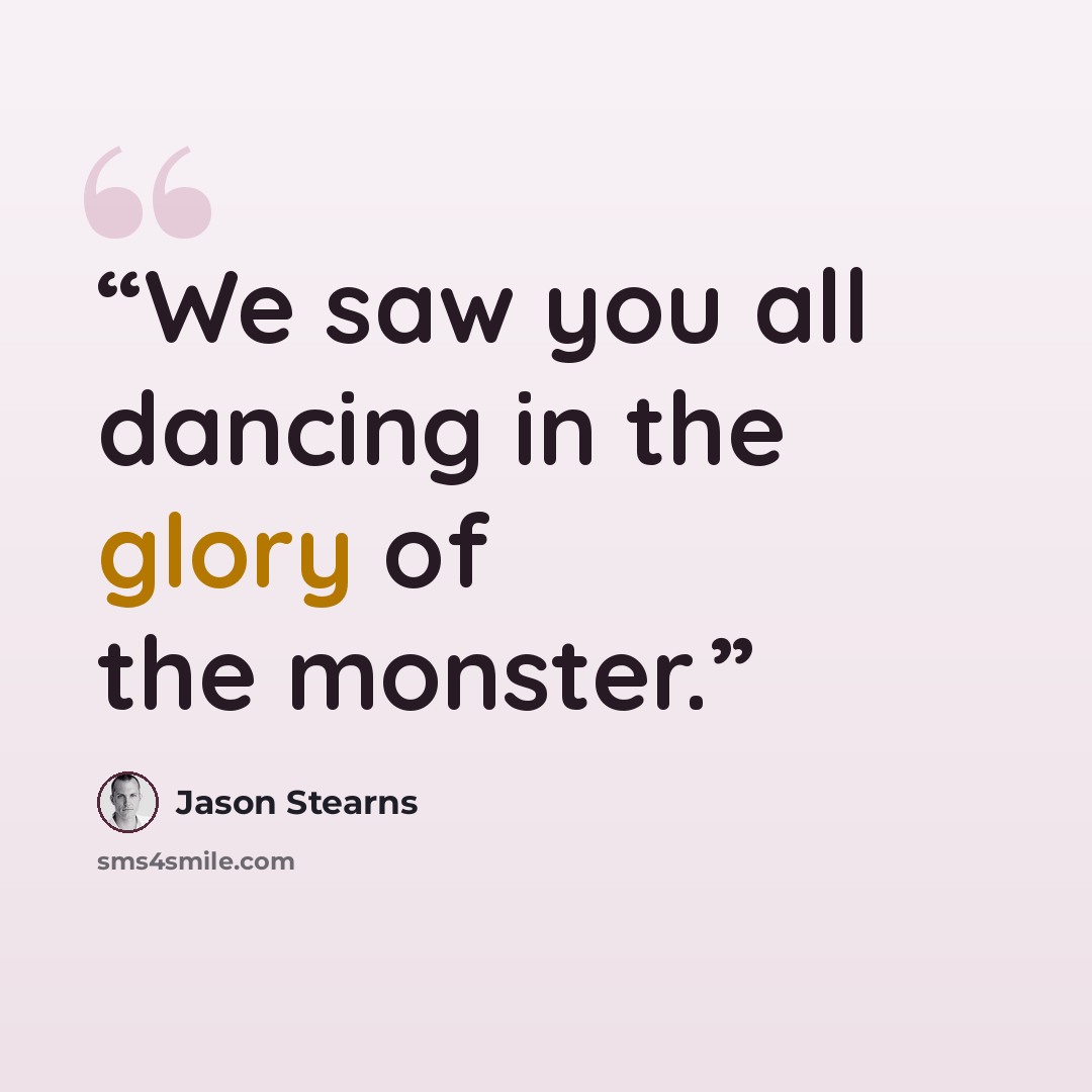 “We saw you all dancing in the glory of the monster.” quote by Jason Stearns