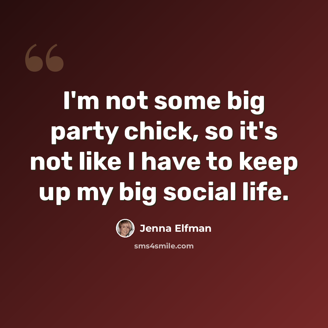 “I'm not some big party chick, so it's not like I have to keep up my big social life.” quote by Jenna Elfman