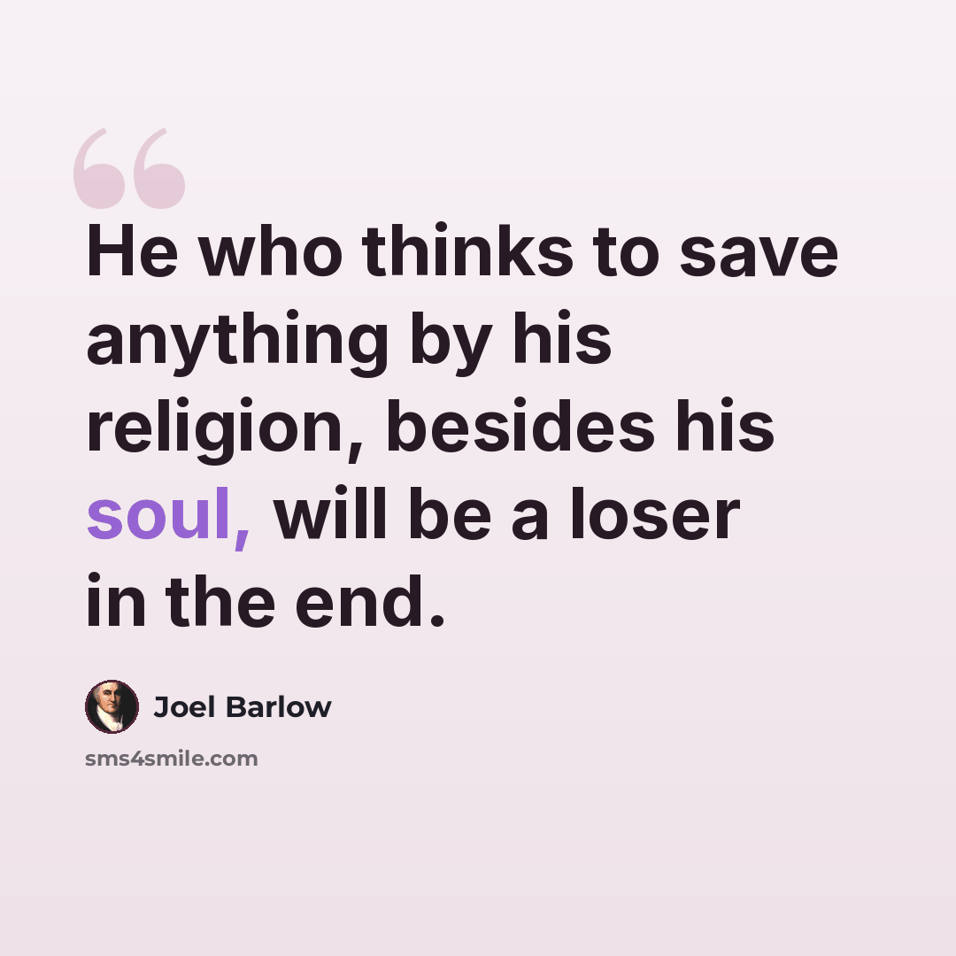 “He who thinks to save anything by his religion, besides his soul, will be a loser in the end.” quote by Joel Barlow