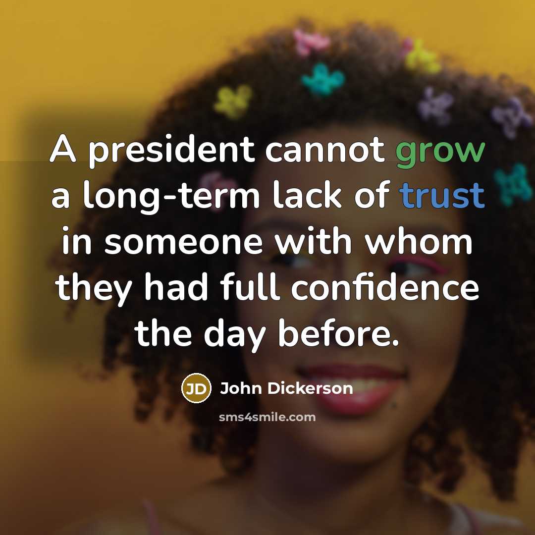 “A president cannot grow a long-term lack of trust in someone with whom they had full confidence the day before.” quote by John Dickerson