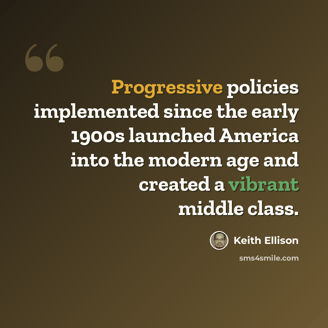 “Progressive policies implemented since the early 1900s launched America into the modern age and created a vibrant middle class.” quote by Keith Ellison