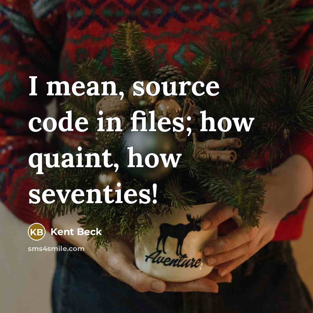 “I mean, source code in files; how quaint, how seventies!” quote by Kent Beck