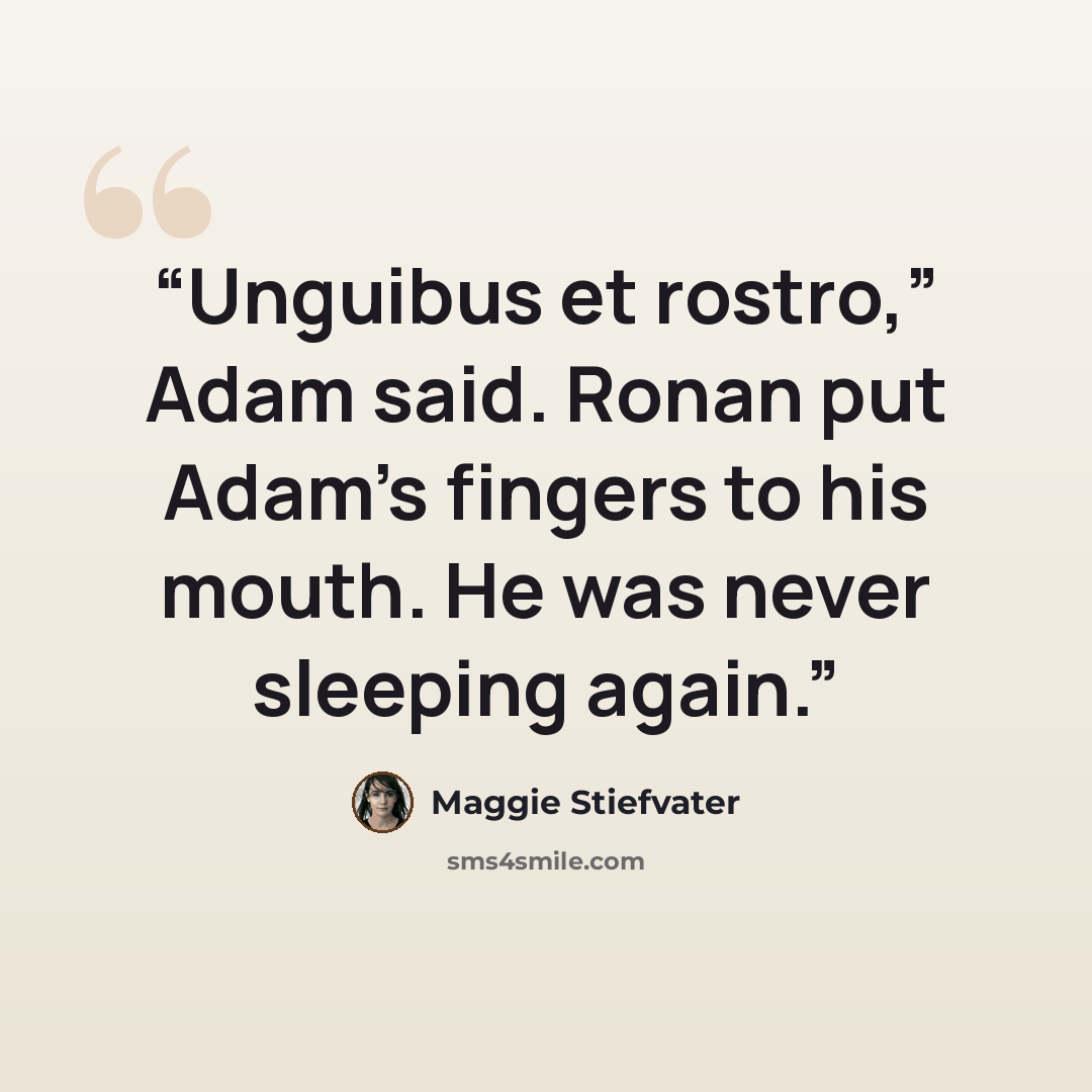“Unguibus et rostro,” Adam said. Ronan put Adam’s fingers to his mouth. He was never sleeping again.” quote by Maggie Stiefvater