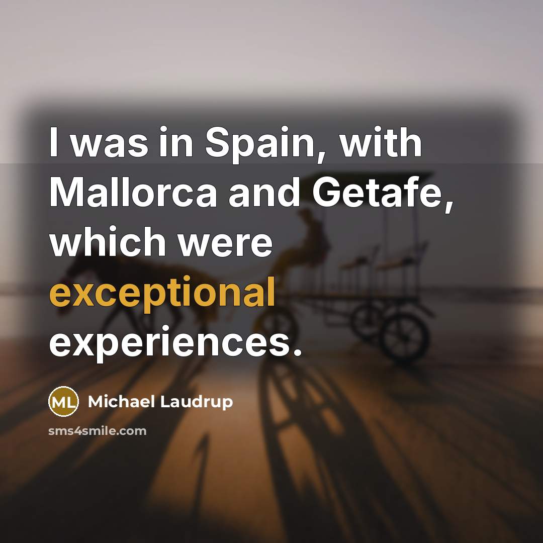 “I was in Spain, with Mallorca and Getafe, which were exceptional experiences.” quote by Michael Laudrup