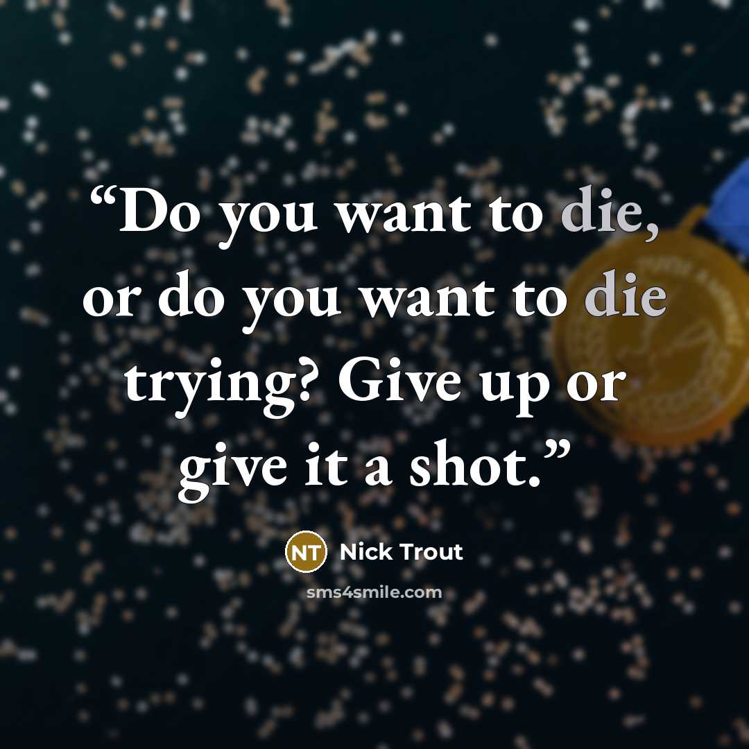 “Do you want to die, or do you want to die trying? Give up or give it a shot.” quote by Nick Trout
