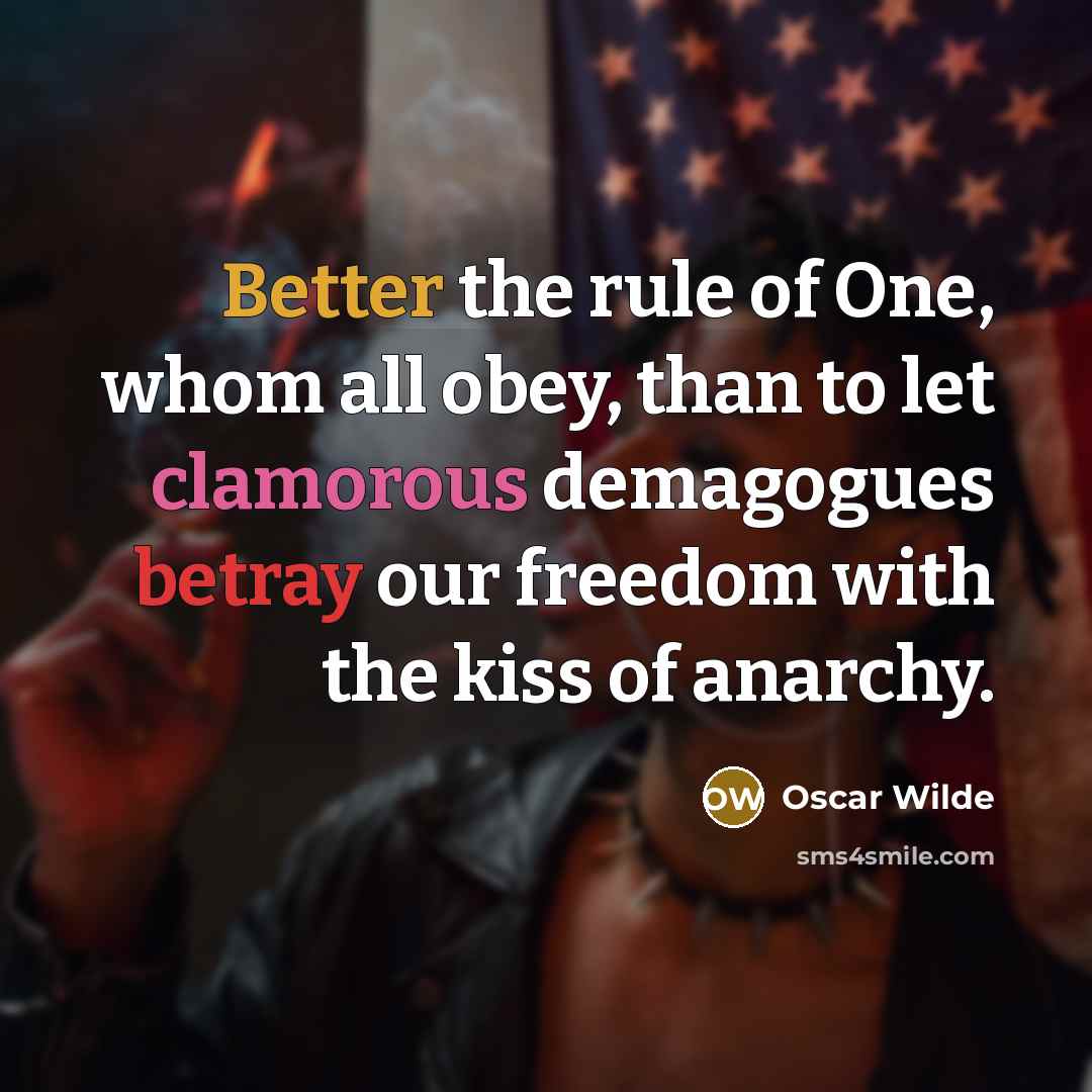 “Better the rule of One, whom all obey, than to let clamorous demagogues betray our freedom with the kiss of anarchy.” quote by Oscar Wilde