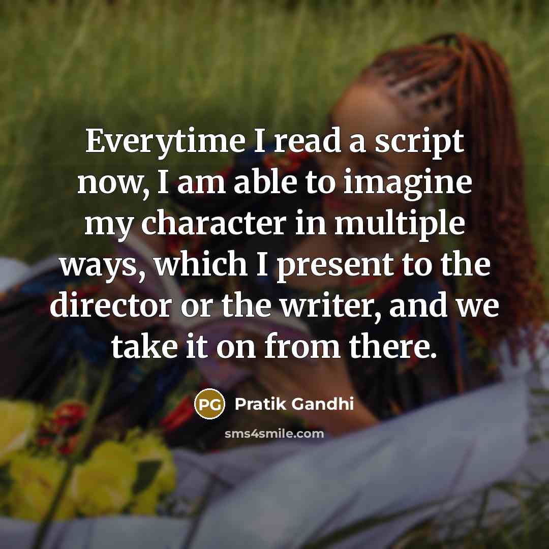 “Everytime I read a script now, I am able to imagine my character in multiple ways, which I present to the director or the writer, and we take it on from there.” quote by Pratik Gandhi