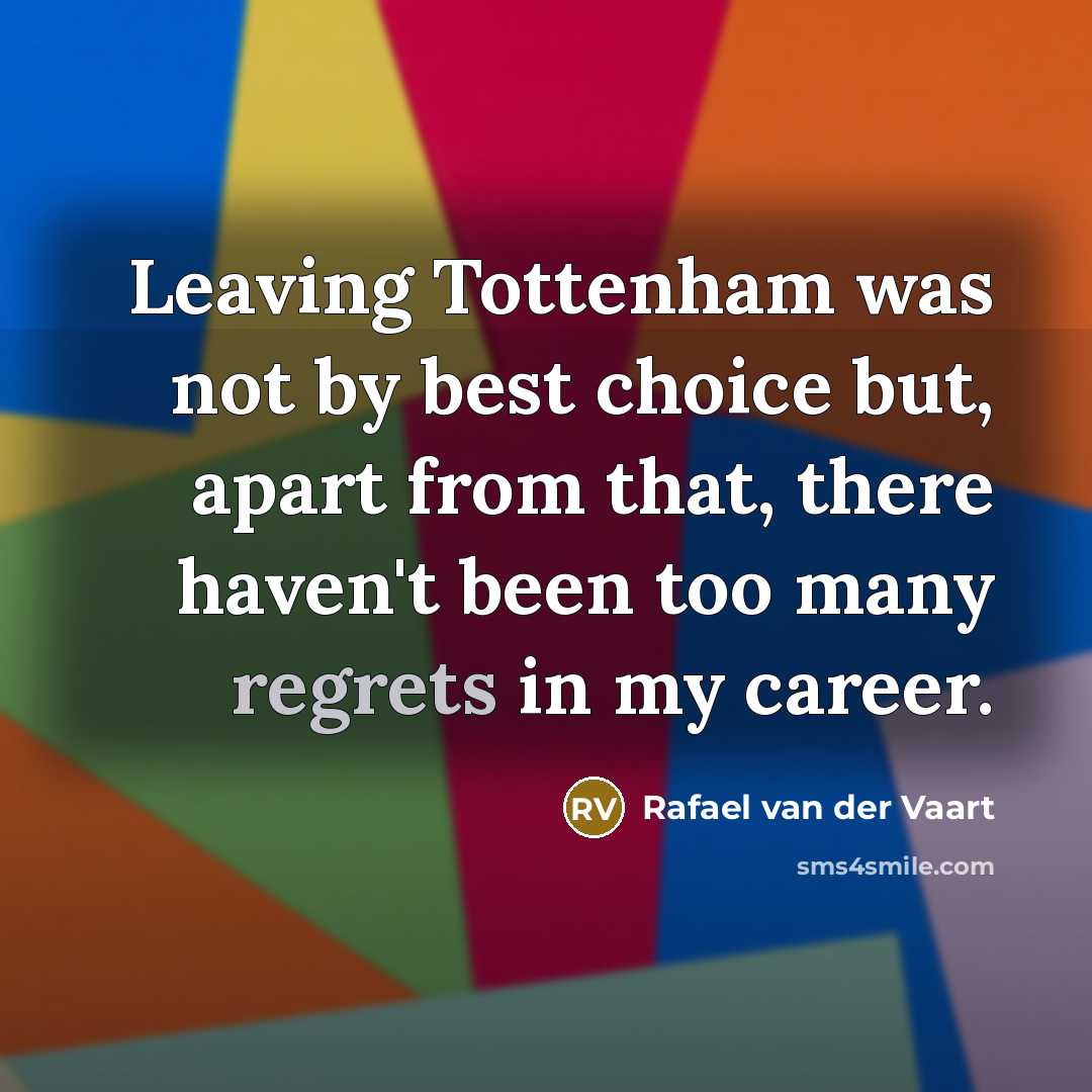 “Leaving Tottenham was not by best choice but, apart from that, there haven't been too many regrets in my career.” quote by Rafael van der Vaart