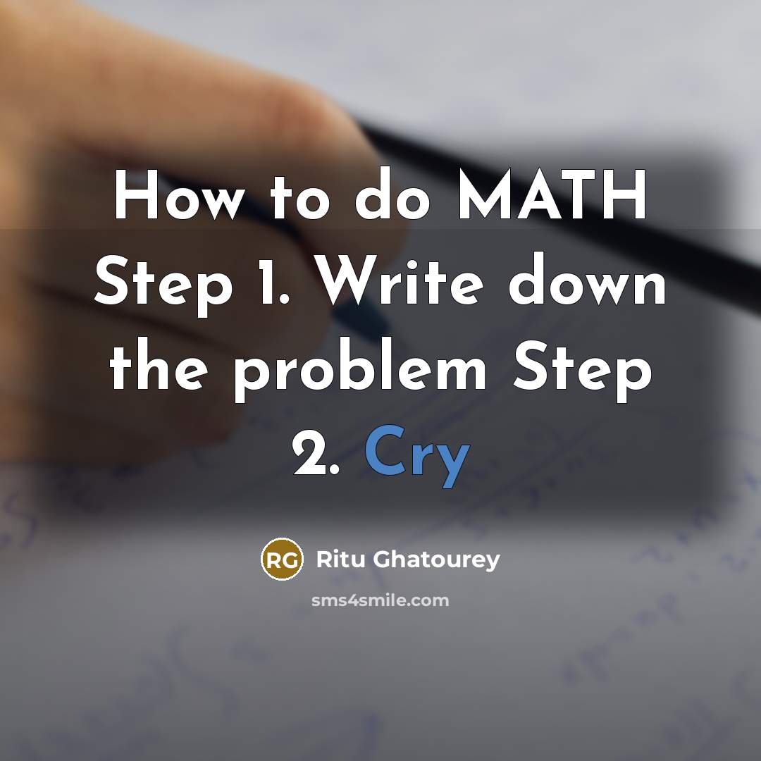 “How to do MATH Step 1. Write down the problem Step 2. Cry” quote by Ritu Ghatourey