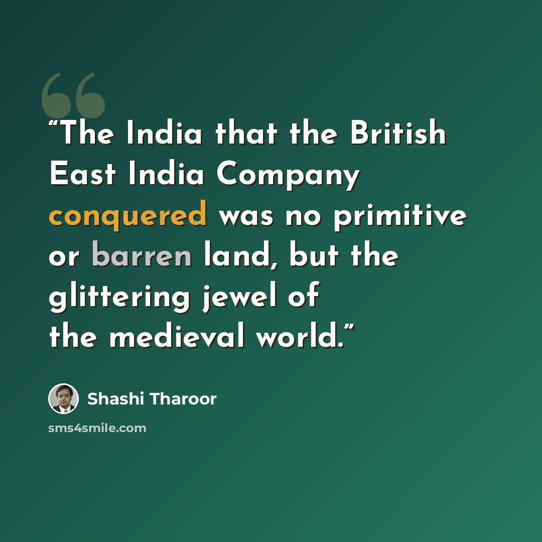 “The India that the British East India Company conquered was no primitive or barren land, but the glittering jewel of the medieval world.” quote by Shashi Tharoor