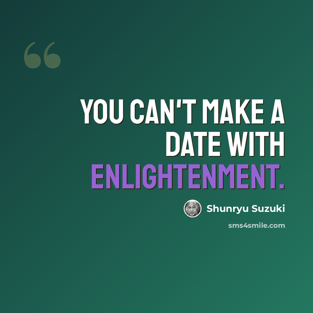 “You can't make a date with enlightenment.” quote by Shunryu Suzuki