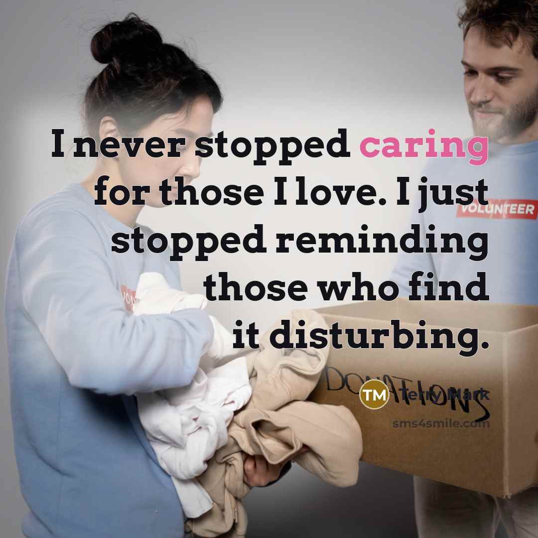 “I never stopped caring for those I love. I just stopped reminding those who find it disturbing.” quote by Terry Mark