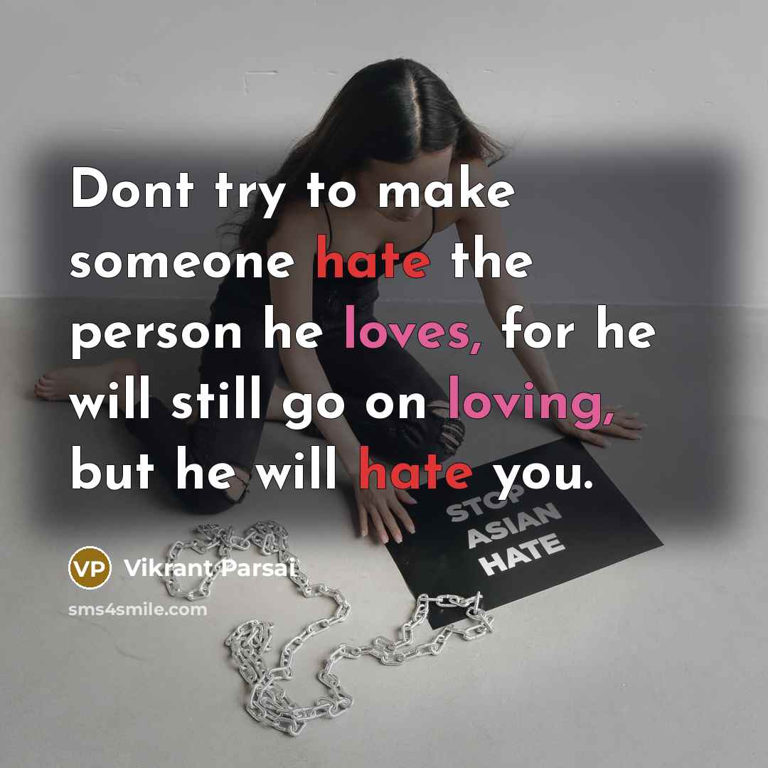“Dont try to make someone hate the person he loves, for he will still go on loving, but he will hate you.” quote by Vikrant Parsai