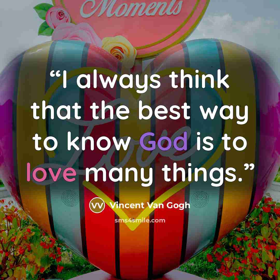 “I always think that the best way to know God is to love many things.” quote by Vincent Van Gogh