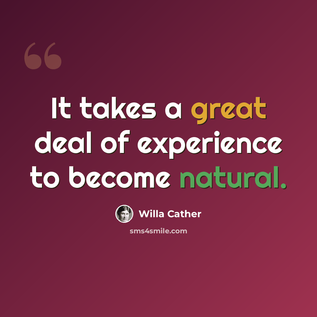 “It takes a great deal of experience to become natural.” quote by Willa Cather