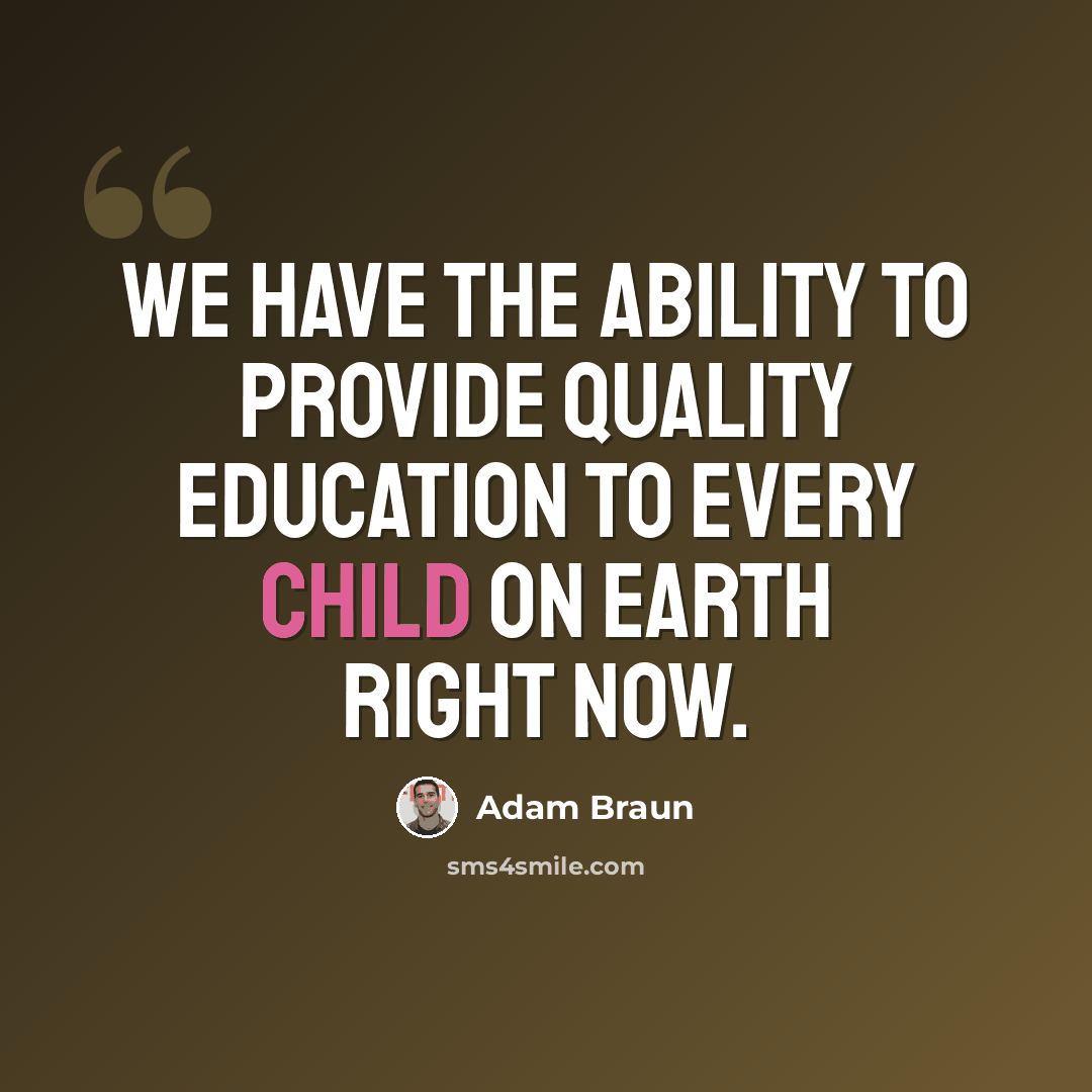 “We have the ability to provide quality education to every child on earth right now.” quote by Adam Braun