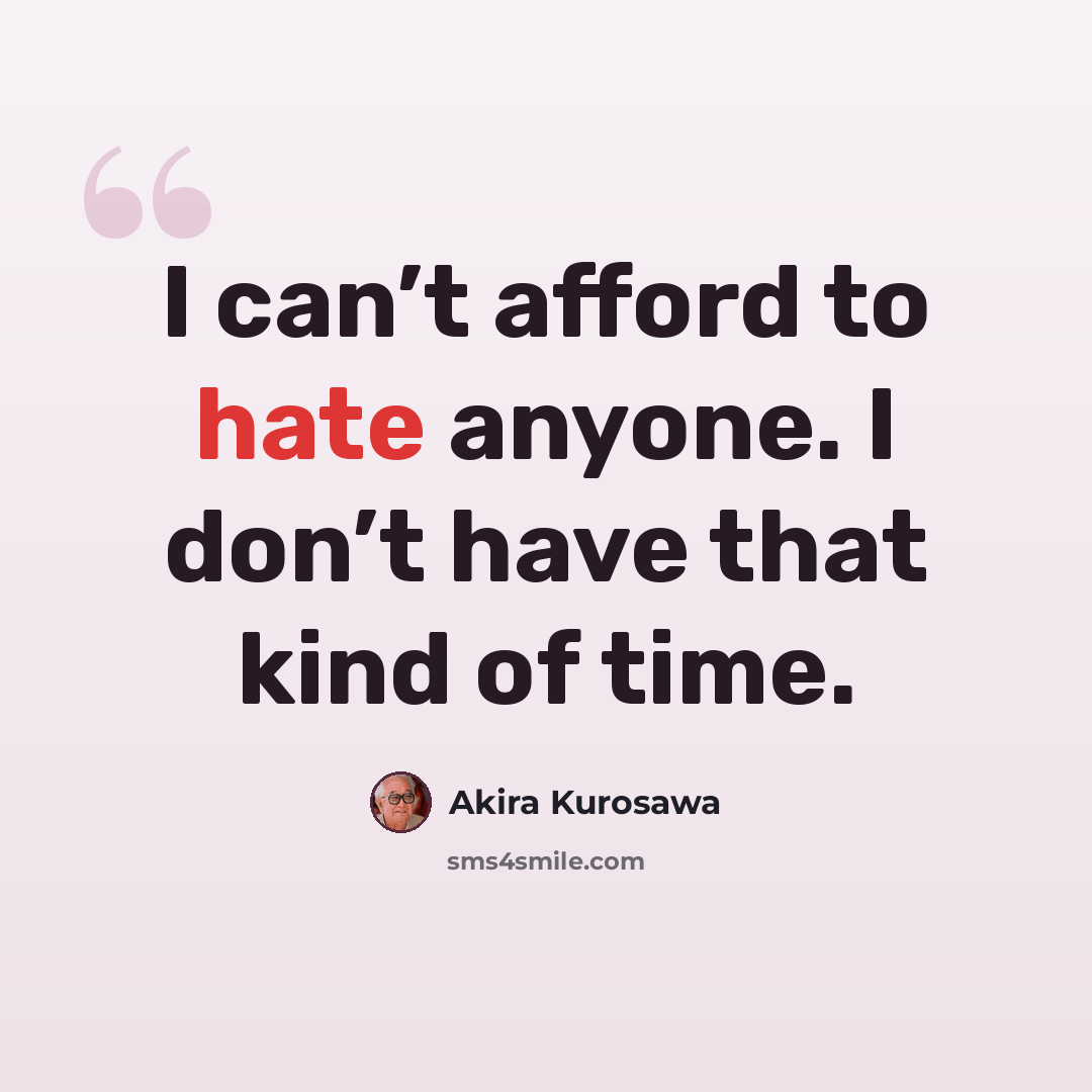 “I can’t afford to hate anyone. I don’t have that kind of time.” quote by Akira Kurosawa