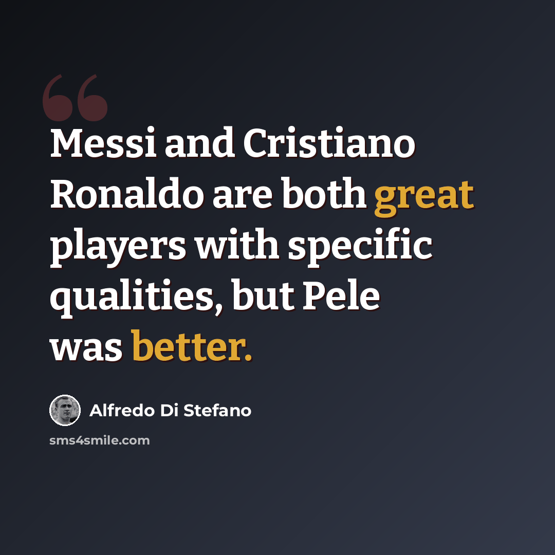 “Messi and Cristiano Ronaldo are both great players with specific qualities, but Pele was better.” quote by Alfredo Di Stefano