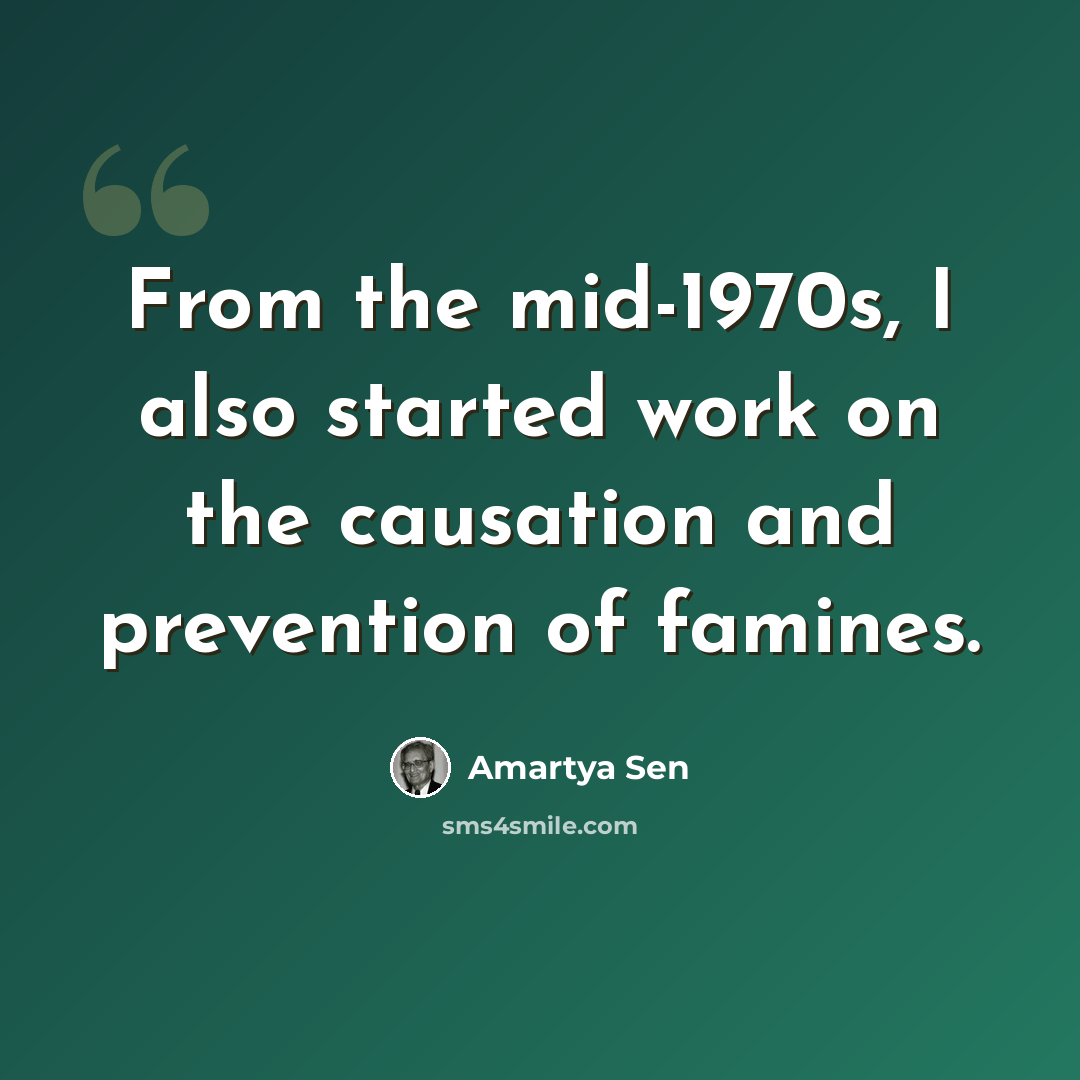 “From the mid-1970s, I also started work on the causation and prevention of famines.” quote by Amartya Sen