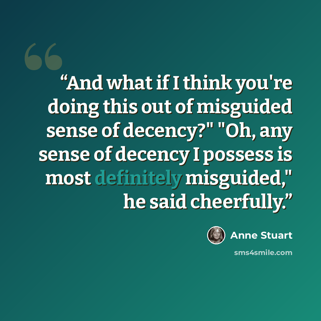 “And what if I think you're doing this out of misguided sense of decency?" "Oh, any sense of decency I possess is most definitely misguided," he said cheerfully.” quote by Anne Stuart