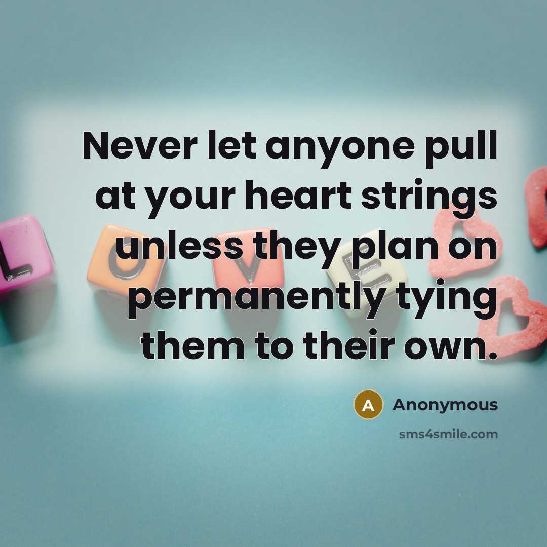 “Never let anyone pull at your heart strings unless they plan on permanently tying them to their own.” quote by Anonymous