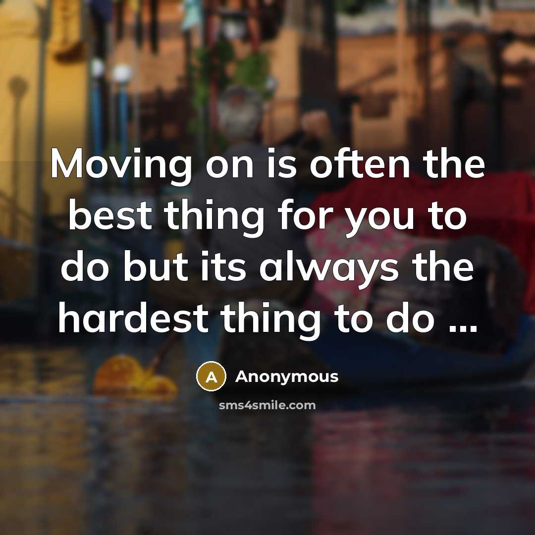 “Moving on is often the best thing for you to do but its always the hardest thing to do …” quote by Anonymous