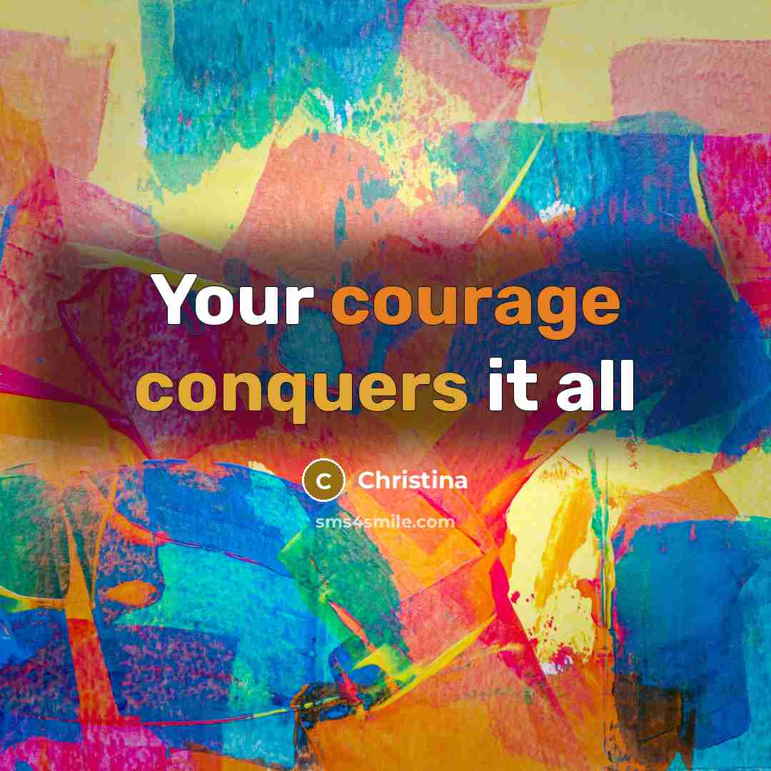 “Your courage conquers it all” quote by Christina
