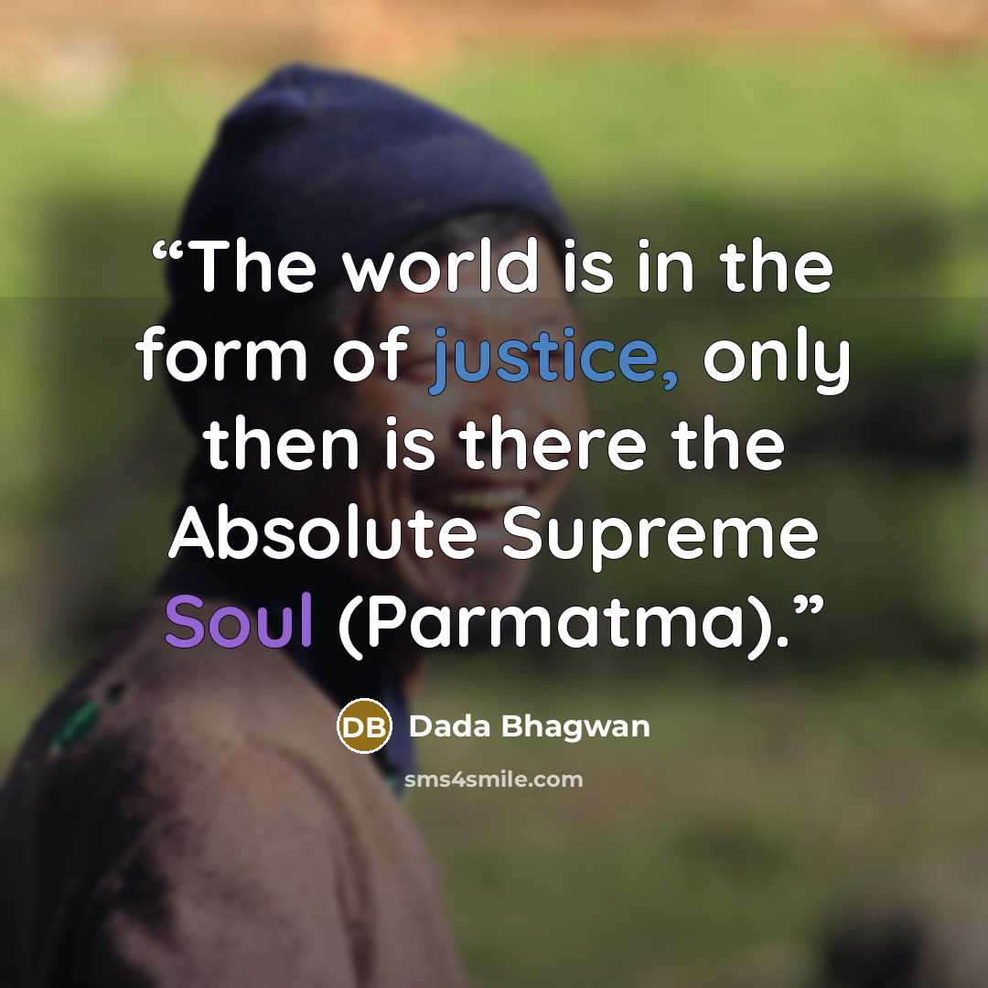 “The world is in the form of justice, only then is there the Absolute Supreme Soul (Parmatma).” quote by Dada Bhagwan