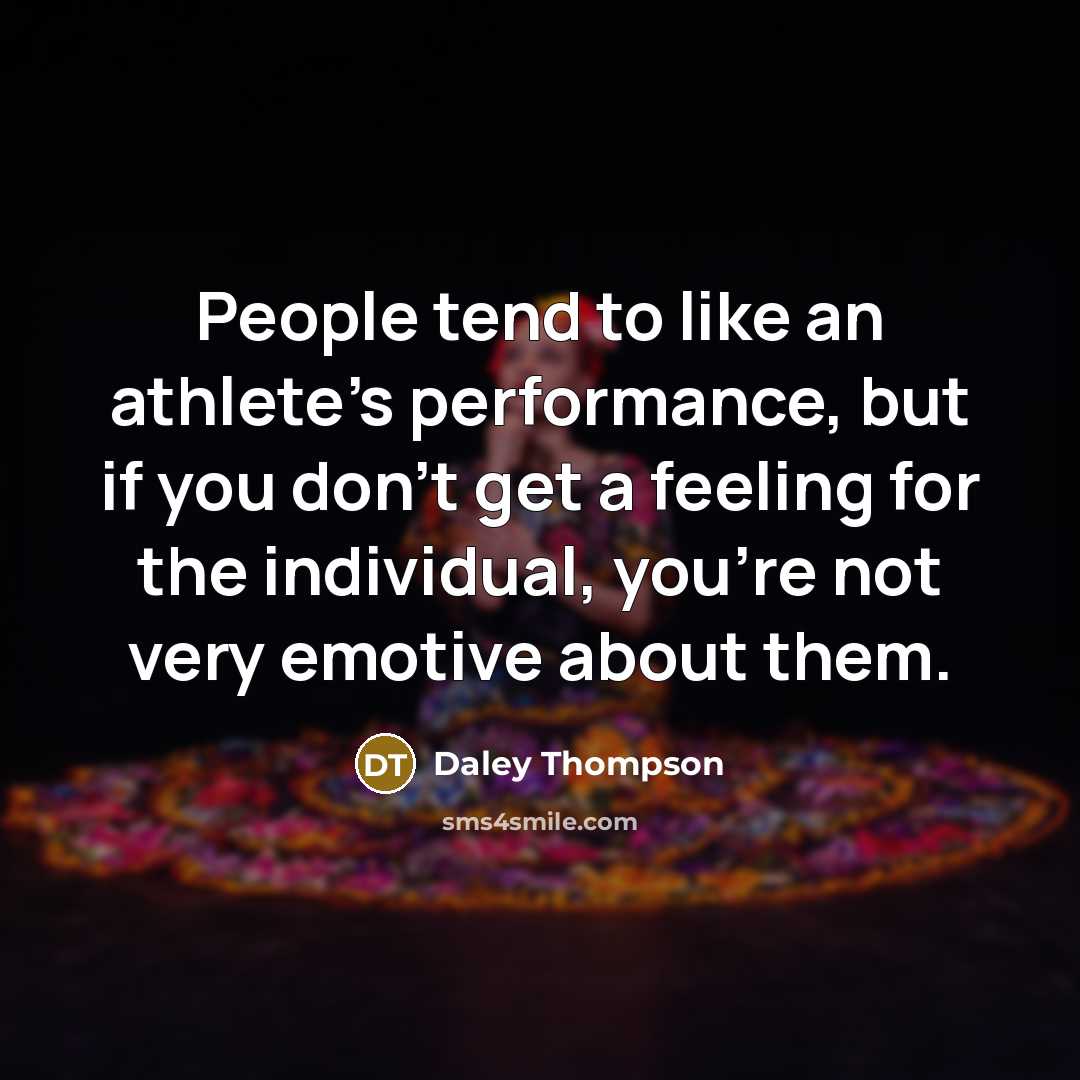 “People tend to like an athlete's performance, but if you don't get a feeling for the individual, you're not very emotive about them.” quote by Daley Thompson