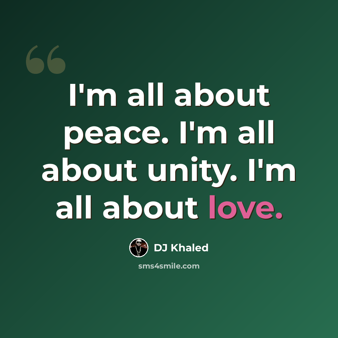 “I'm all about peace. I'm all about unity. I'm all about love.” quote by DJ Khaled