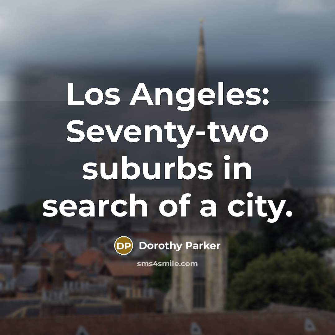 “Los Angeles: Seventy-two suburbs in search of a city.” quote by Dorothy Parker