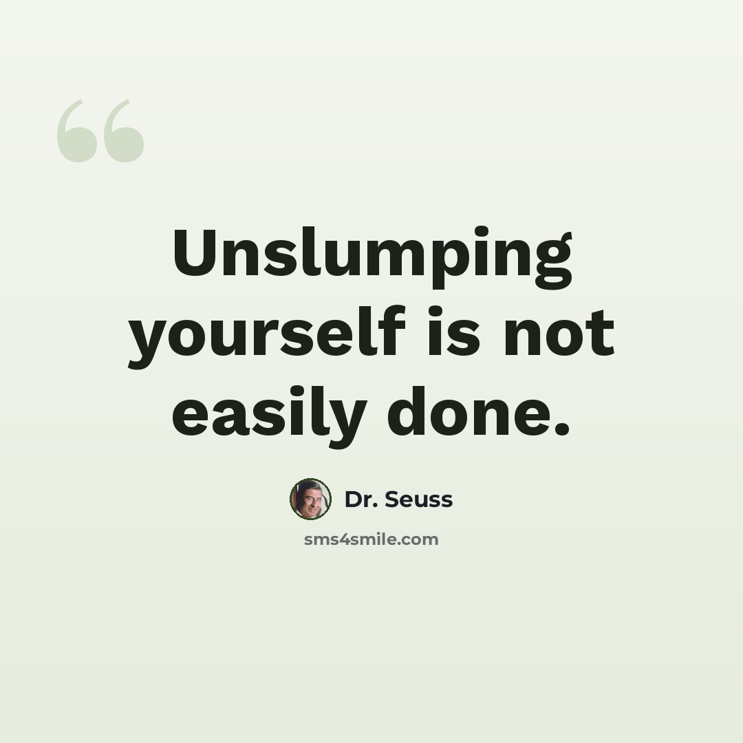 “Unslumping yourself is not easily done.” quote by Dr. Seuss