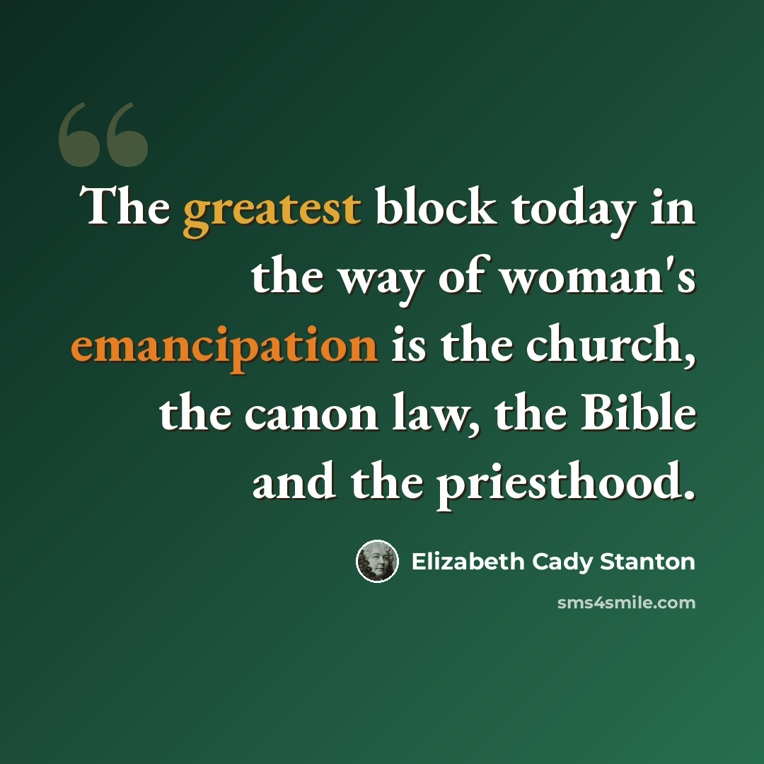 “The greatest block today in the way of woman's emancipation is the church, the canon law, the Bible and the priesthood.” quote by Elizabeth Cady Stanton