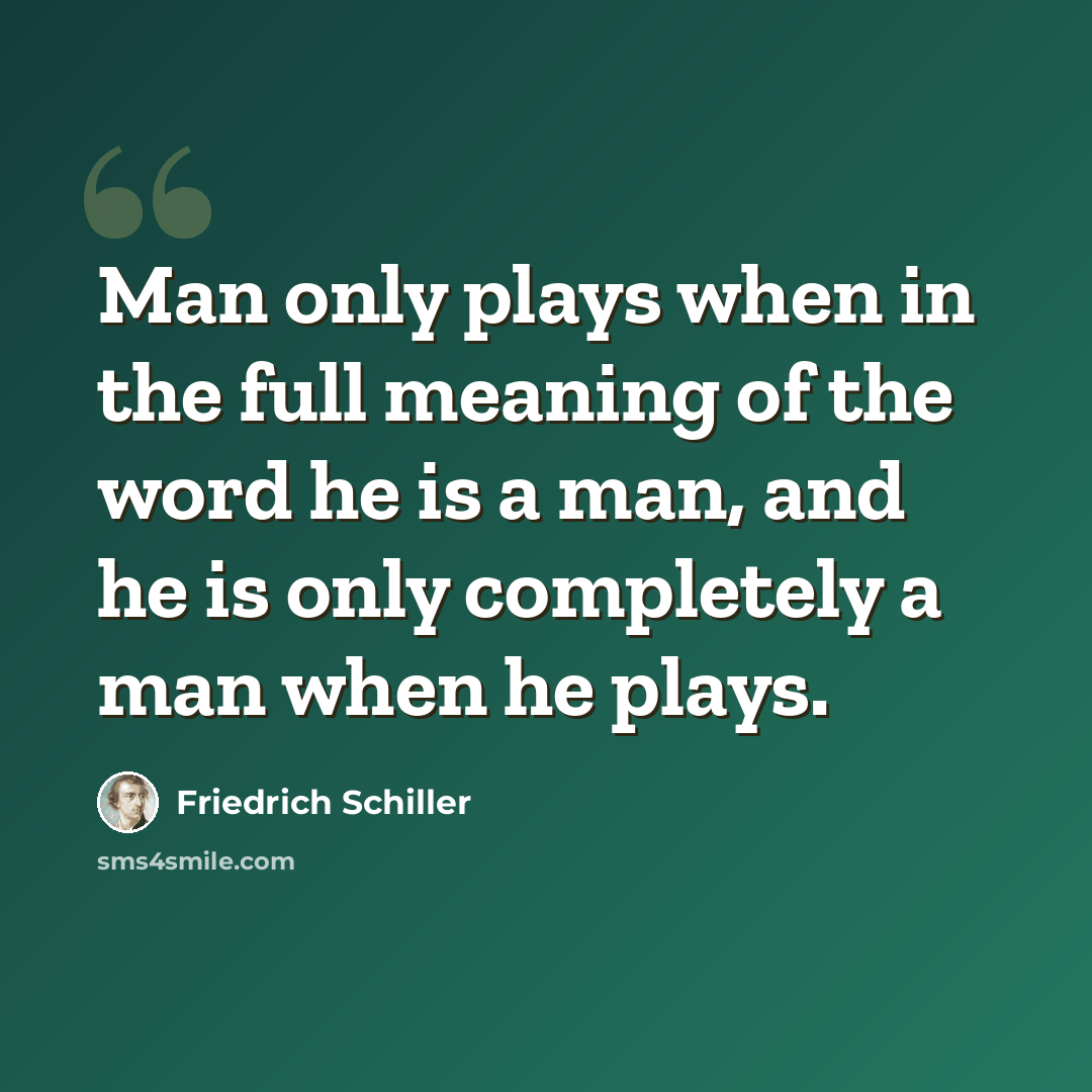 “Man only plays when in the full meaning of the word he is a man, and he is only completely a man when he plays.” quote by Friedrich Schiller