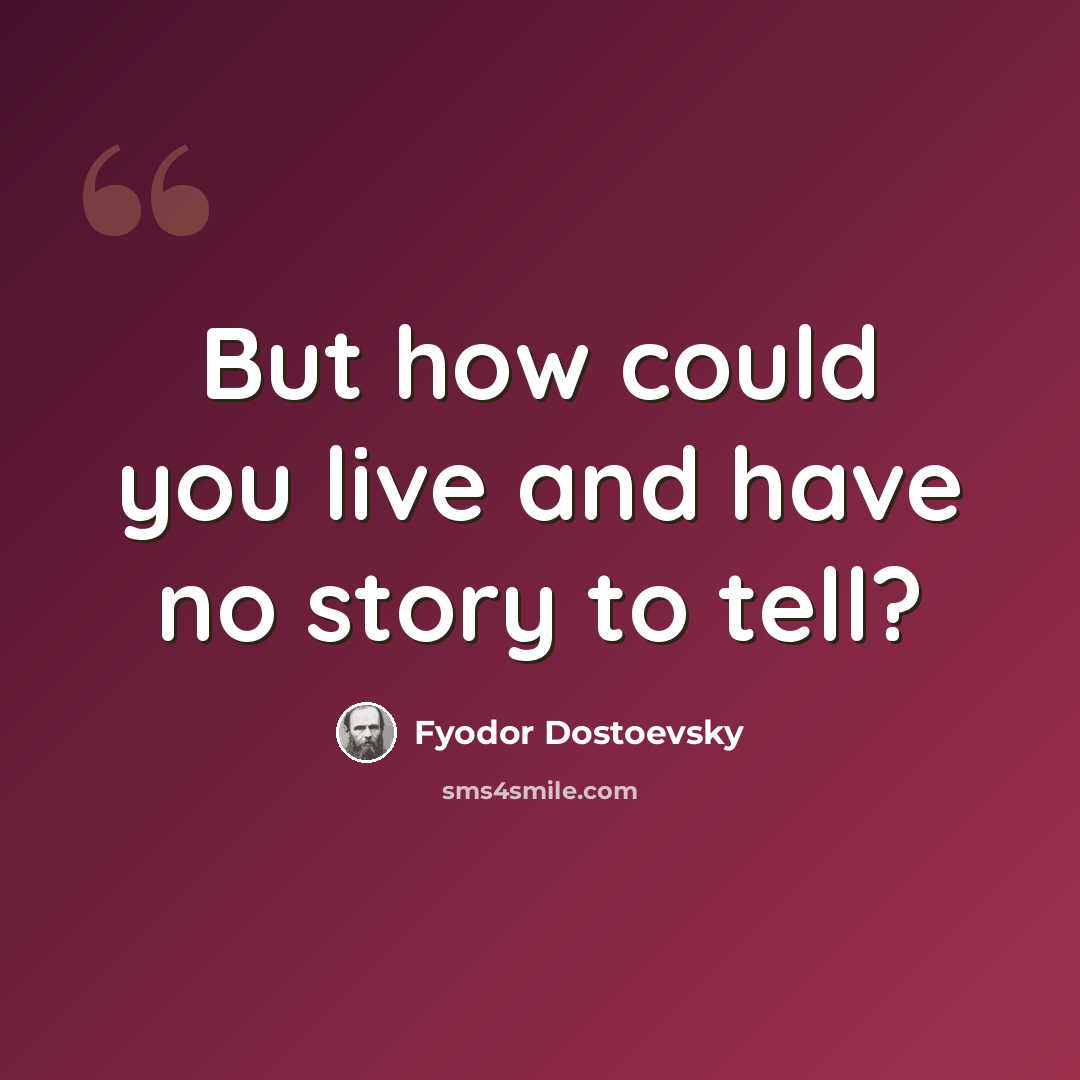“But how could you live and have no story to tell?” quote by Fyodor Dostoevsky