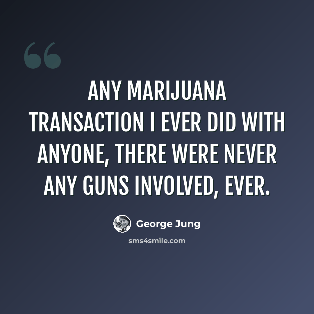 “Any marijuana transaction I ever did with anyone, there were never any guns involved, ever.” quote by George Jung
