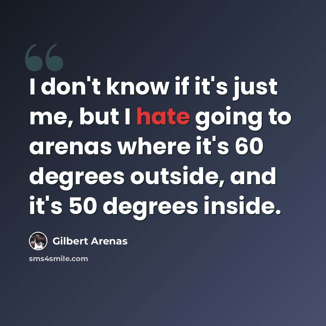 “I don't know if it's just me, but I hate going to arenas where it's 60 degrees outside, and it's 50 degrees inside.” quote by Gilbert Arenas