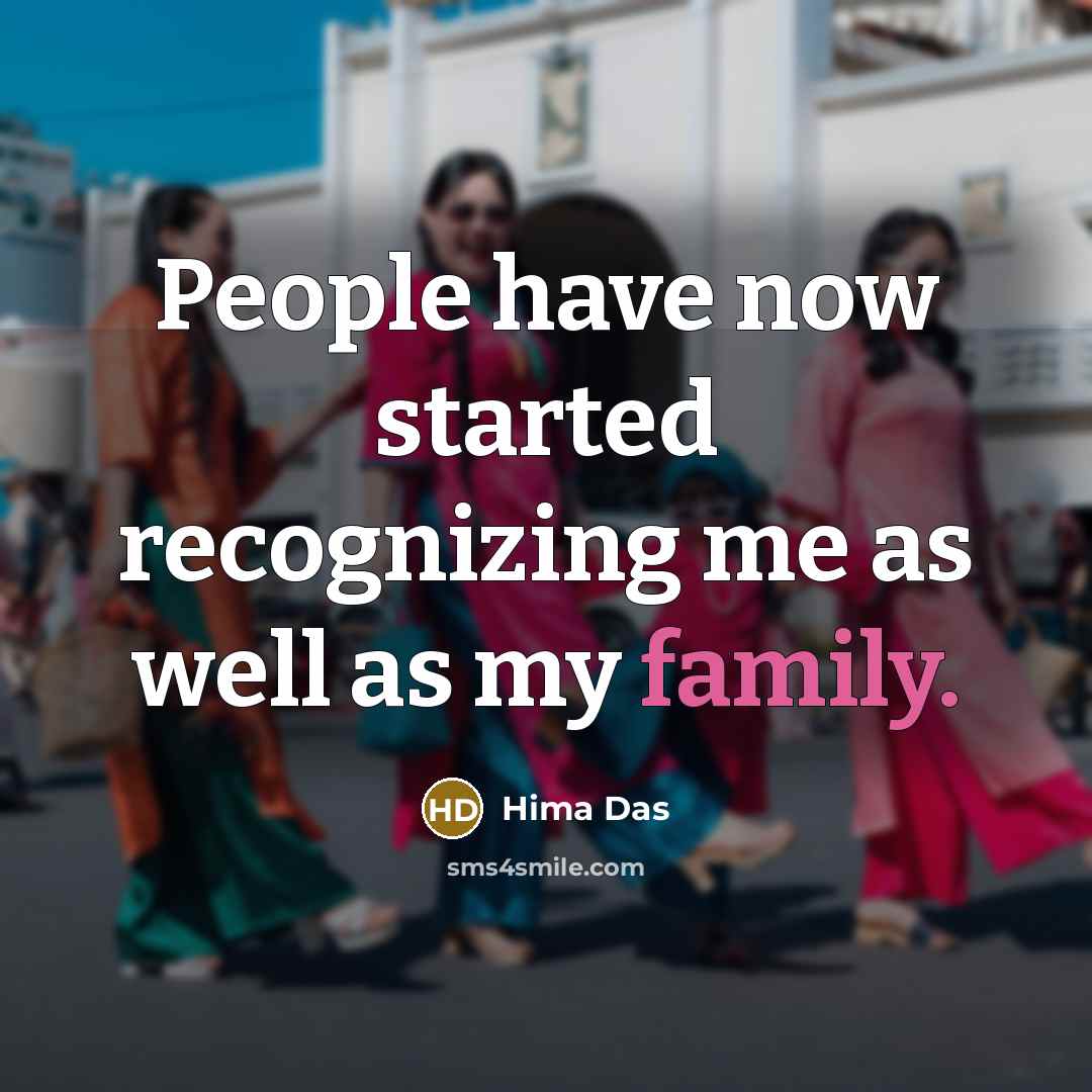 “People have now started recognizing me as well as my family.” quote by Hima Das